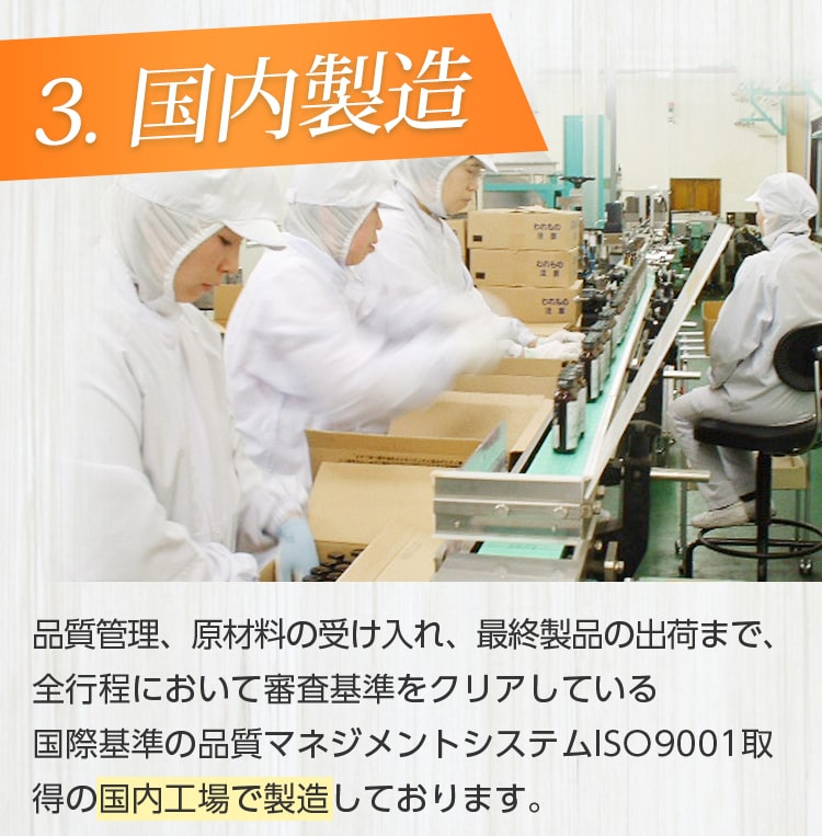 3.国内製造/品質管理、原材料の受け入れ、最終製品の出荷まで、全行程において審査基準をクリアしている国際基準の品質マネジメントシステムISO9001取得の国内工場で製造していおります。