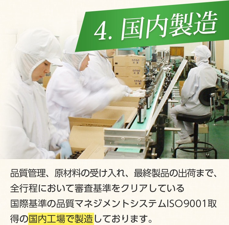 4.国内製造/品質管理、原材料の受け入れ、最終製品の出荷まで、全行程において審査基準をクリアしている国際基準の品質マネジメントシステムISO9001取得の国内工場で製造していおります。