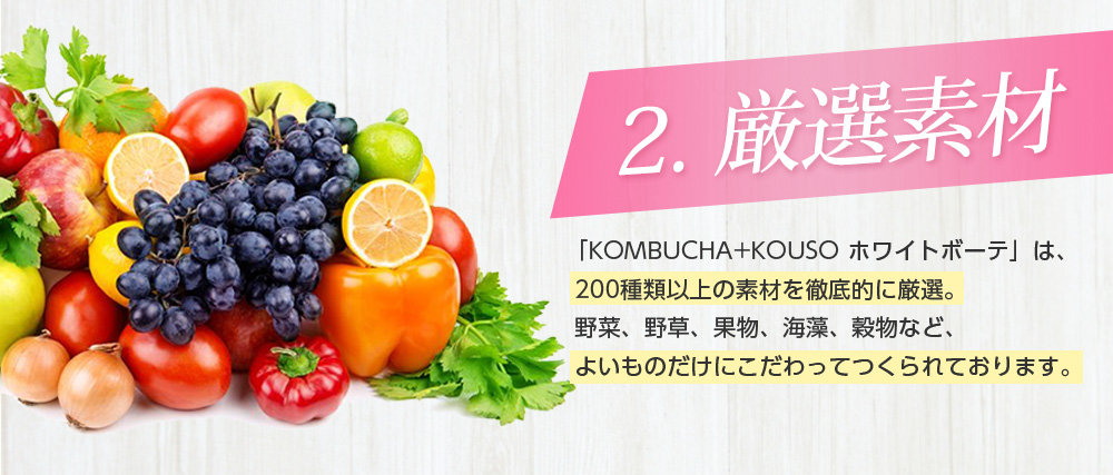 2.厳選素材/「KOMBUCHA+KOUSO ホワイトボーテ」は、200種類以上の素材を徹底的に厳選。野菜、野草、果物、海藻、穀物など、よいものだけにこだわってつくられております。