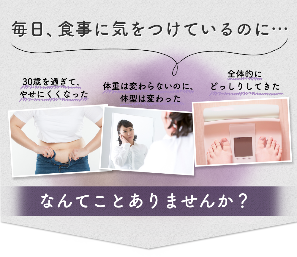 毎日、食事に気をつけているのに、、30歳を過ぎてやせにくくなった。体重は変わらないのに、体型は変わった。全体的にどっしりしてきた