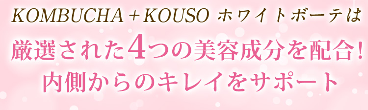 KOMBUCHA＋KOUSO ホワイトボーテは厳選された４つの美容成分を配合！内側からのキレイをサポート