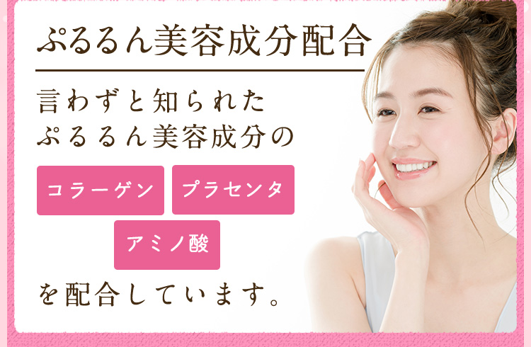 ぷるるん美容成分配合。言わずと知られたぷるるん美容成分の「コラーゲン」「プラセンタ」「アミノ酸」を配合しています。